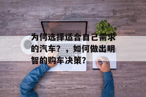 为何选择适合自己需求的汽车?,如何做出明智的购车决策?