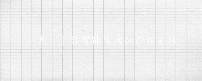 智能家居时代的先锋:小米全屋智能系统_小米家居智能化_miui智能家居